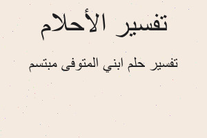 تفسير ابني المتوفى مبتسم في المنام تفسير ابني المتوفى مبتسم في المنام