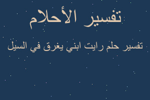 تفسير رايت ابني يغرق في السيل في المنام