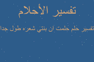تفسير حلمت ان بنتي شعره طول جدا في المنام