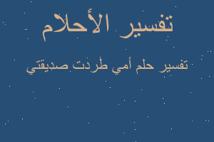 تفسير أمي طردت صديقتي في المنام