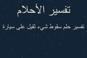 تفسير سقوط شيء ثقيل على سيارة في المنام