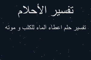 تفسير اعطاء الماء للكلب و موته في المنام تفسير اعطاء الماء للكلب و موته في المنام