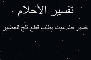 تفسير ميت يطلب قطع ثلج للعصير في المنام