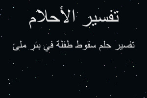 تفسير سقوط طفلة في بئر ملئ في المنام