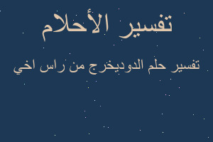 تفسير الدوديخرج من راس اخي في المنام