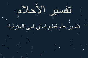 تفسير قطع لسان امي المتوفية في المنام تفسير قطع لسان امي المتوفية في المنام