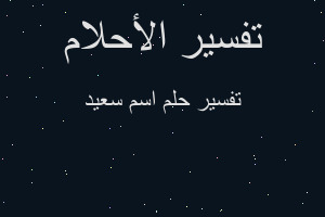 تفسير اسم سعيد في المنام تفسير اسم سعيد في المنام