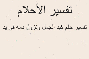 تفسير كبد الجمل ونزول دمه في يد في المنام