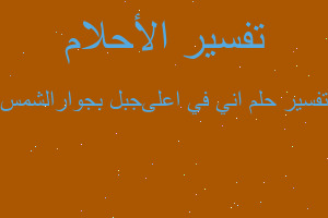 تفسير اني في اعلىجبل بجوارالشمس في المنام