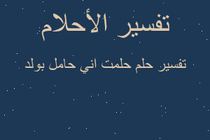 تفسير حلمت اني حامل بولد في المنام تفسير حلمت اني حامل بولد في المنام