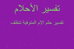 تفسير الام المتوفية تنظف في المنام تفسير الام المتوفية تنظف في المنام