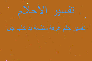 تفسير غرفة مظلمة بداخلها جن في المنام