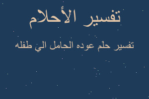 تفسير عوده الحامل الي طفله في المنام