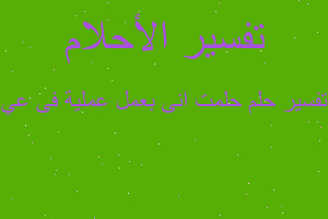 تفسير حلمت انى بعمل عملية فى عي في المنام