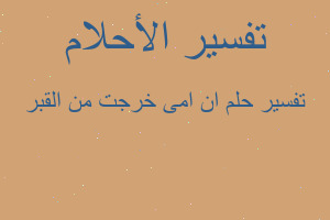 تفسير ان امى خرجت من القبر في المنام تفسير ان امى خرجت من القبر في المنام