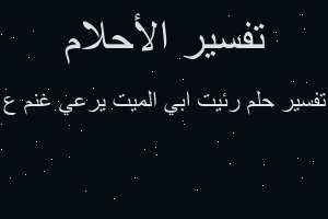 تفسير رئيت ابي الميت يرعي غنم ع في المنام