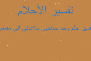 تفسير وحد صاحبي ساعدني اني مقعش في المنام