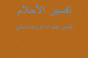 تفسير انا تزوجت بنتي في المنام تفسير انا تزوجت بنتي في المنام