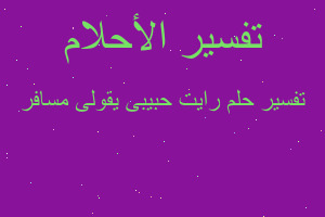 تفسير رايت حبيبى يقولى مسافر في المنام