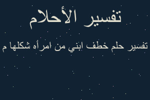 تفسير خطف ابني من امرأه شكلها م في المنام