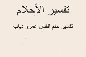 تفسير الفنان عمرو دياب في المنام