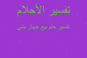 تفسير بيع جهاز بنتي في المنام تفسير بيع جهاز بنتي في المنام