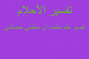 تفسير حلمت ان معلمتي حضنتني في المنام