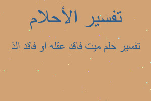 تفسير ميت فاقد عقله او فاقد الذ في المنام تفسير ميت فاقد عقله او فاقد الذ في المنام