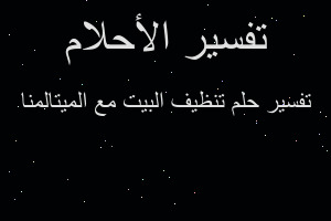 تفسير تنظيف البيت مع الميتالمنا في المنام