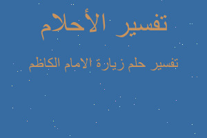 تفسير زيارة الامام الكاظم في المنام تفسير زيارة الامام الكاظم في المنام