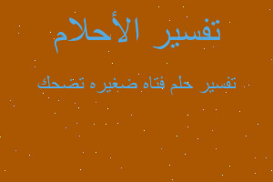 تفسير فتاه ضغيره تضحك في المنام تفسير فتاه ضغيره تضحك في المنام