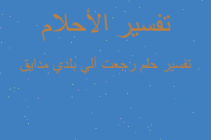 تفسير رجعت ألي بلدي مدايق في المنام تفسير رجعت ألي بلدي مدايق في المنام