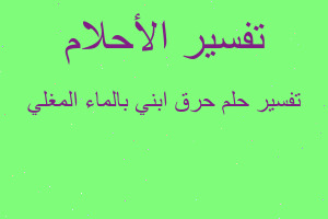 تفسير حرق ابني بالماء المغلي في المنام