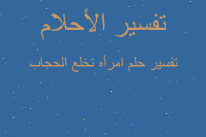 تفسير امرأه تخلع الحجاب في المنام