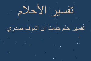 تفسير حلمت ان اشوف صدري في المنام تفسير حلمت ان اشوف صدري في المنام