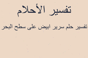 تفسير سرير ابيض على سطح البحر في المنام