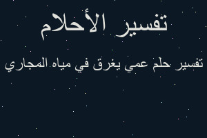 تفسير عمي يغرق في مياه المجاري في المنام تفسير عمي يغرق في مياه المجاري في المنام