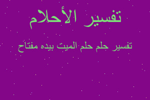 تفسير حلم الميت بيده مفتاح في المنام