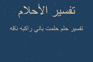 تفسير حلمت باني راكبه ناقه في المنام