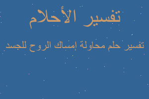 تفسير محاولة إمساك الروح للجسد في المنام