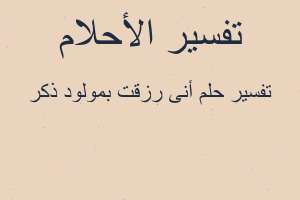تفسير أنى رزقت بمولود ذكر في المنام تفسير أنى رزقت بمولود ذكر في المنام