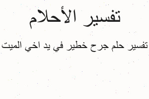 تفسير جرح خطير في يد اخي الميت في المنام تفسير جرح خطير في يد اخي الميت في المنام