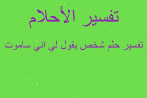 تفسير شخص يقول لي اني ساموت في المنام تفسير شخص يقول لي اني ساموت في المنام