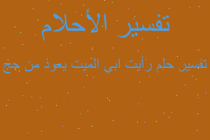 تفسير رأيت ابي الميت يعود من حج في المنام