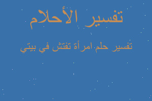 تفسير امرأة تفتش في بيتي في المنام تفسير امرأة تفتش في بيتي في المنام