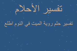 تفسير روية الميت في النوم اطلع في المنام تفسير روية الميت في النوم اطلع في المنام