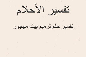 تفسير ترميم بيت مهجور في المنام تفسير ترميم بيت مهجور في المنام