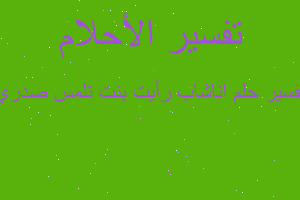 تفسير اناشاب رأيت بنت تلمس صدري في المنام