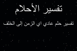 تفسير عادي اي الزمن إلى الخلف في المنام تفسير عادي اي الزمن إلى الخلف في المنام