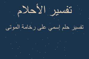 تفسير إسمي على رخامة الموتى في المنام